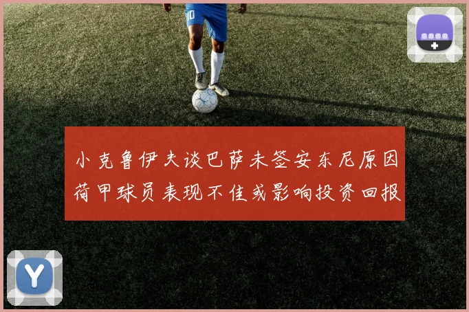 小克鲁伊夫谈巴萨未签安东尼原因荷甲球员表现不佳或影响投资回报