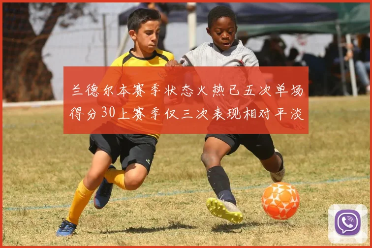 兰德尔本赛季状态火热已五次单场得分30上赛季仅三次表现相对平淡
