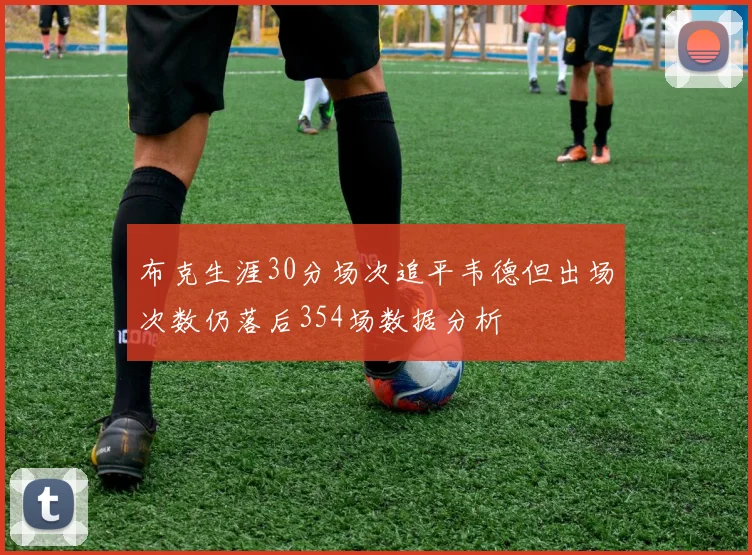 布克生涯30分场次追平韦德但出场次数仍落后354场数据分析