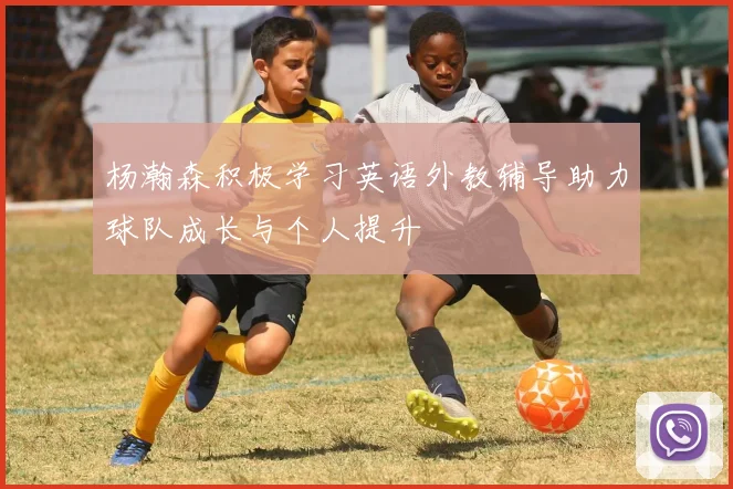 杨瀚森积极学习英语外教辅导助力球队成长与个人提升