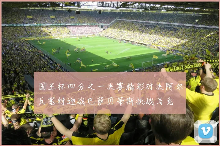 国王杯四分之一决赛精彩对决阿尔瓦塞特迎战巴萨贝蒂斯挑战马竞