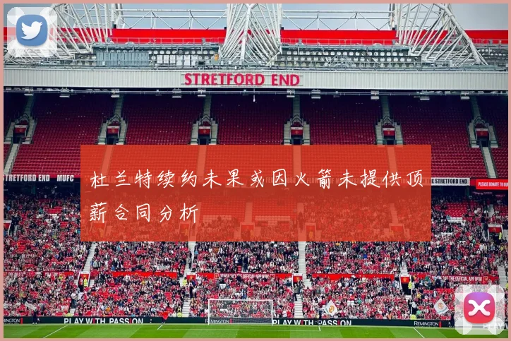 杜兰特续约未果或因火箭未提供顶薪合同分析