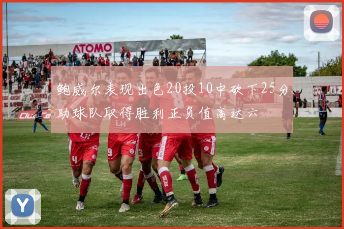鲍威尔表现出色20投10中砍下25分助球队取得胜利正负值高达六