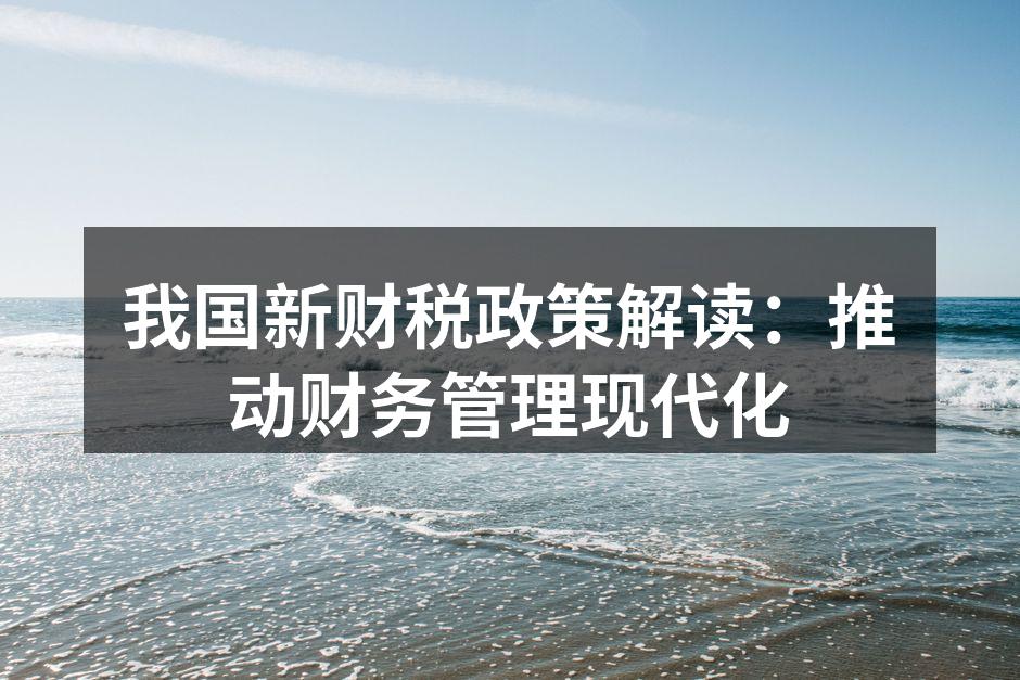 我国新财税政策解读：推动财务管理现代化