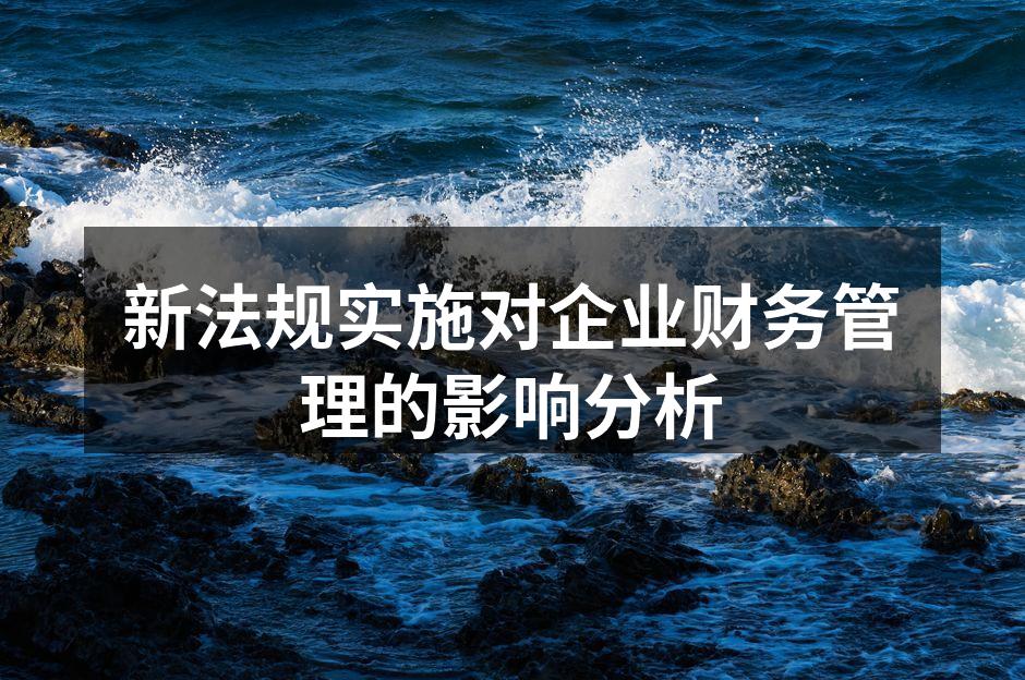 新法规实施对企业财务管理的影响分析